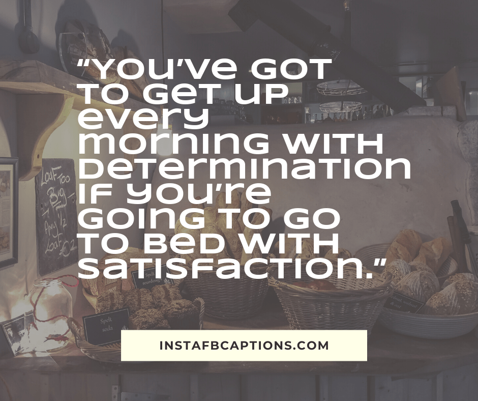 Good Morning Notes - You ve got to get up every morning with determination if you re going to go to bed with satisfaction - 300+ Good Morning Instagram Captions (Sunrise Monday Selfie)