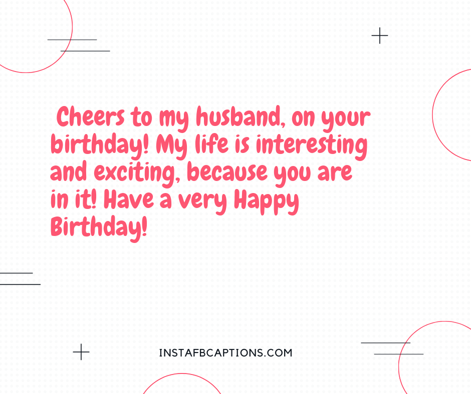 First Anniversary Quotes - Cheers to my husband on your birthday My life is interesting and exciting because you are in it Have a very Happy Birthday - 130+ Love Quotes for Darling Husband (Birthday Proud Forever)