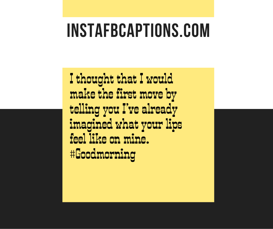 Glam Captions - I thought that I would make the first move by telling you I ve already imagined what your lips feel like on mine - 300+ Good Morning Instagram Captions (Sunrise Monday Selfie)