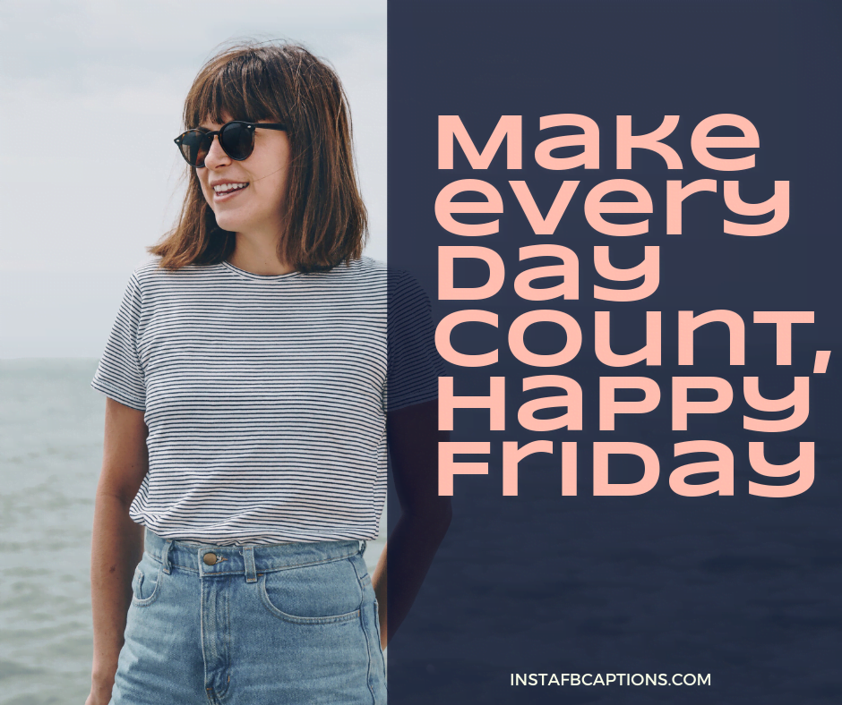 Love Friday Captions for Instagram  - Make every day count Happy Friday - 50+ FRIDAY Instagram Captions 2022