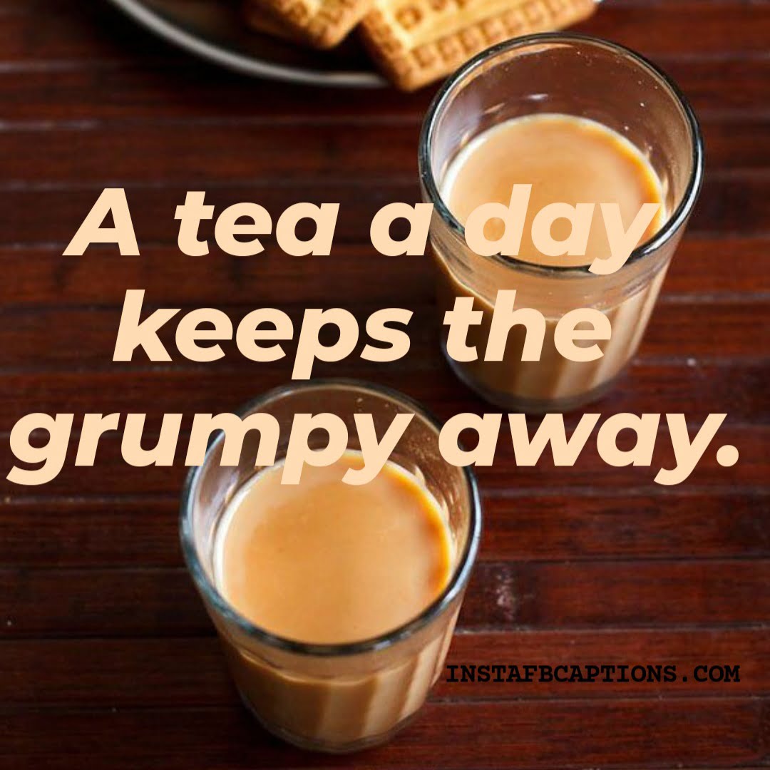 A tea a day keep the grumpy away.  - Afternoon Tea Captions - Drinking Tea Picture Captions for Instagram in 2023
