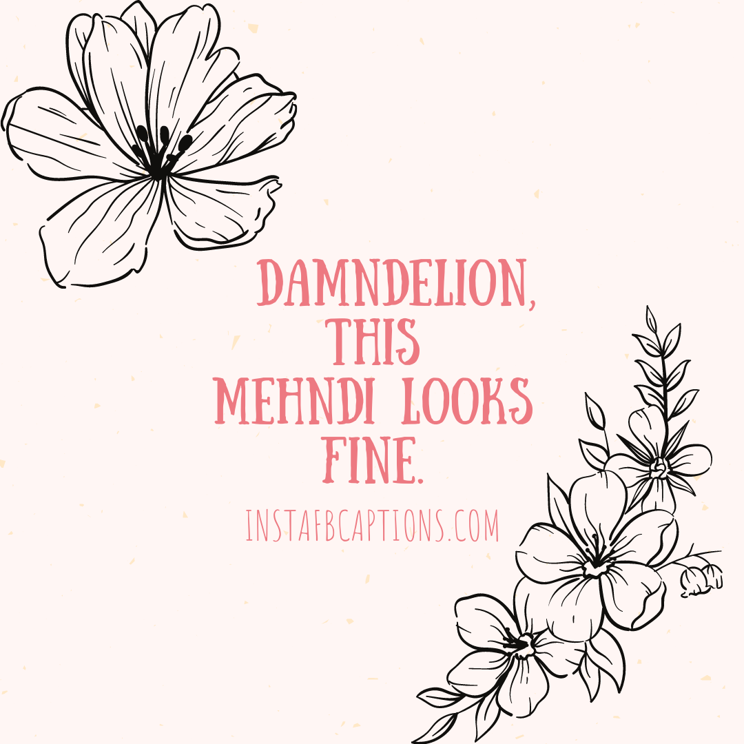 A beautiful caption written - "Damndelion, this mehndi looks fine."  - Flower Henna Art Mehndi Captions - 130+ Mehndi (Henna) Captions &#038; Quotes for Instagram Posts In 2023