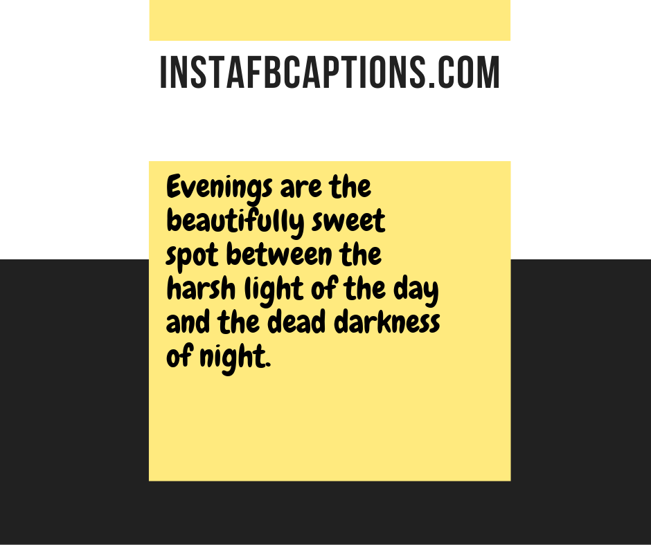 Evenings are the beautifully sweet spot between the harsh light of the day and the dead darkness of night.  - Instagram Captions for Evening Hues - 220+ Fascinating Instagram Captions For Your Cozy Evening [2023]