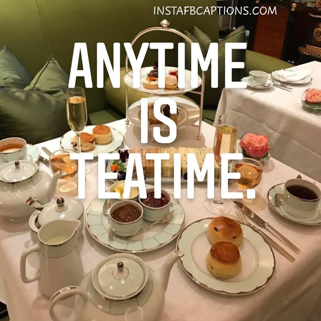 Anytime is teatime.  - Tea Party Captions - Drinking Tea Picture Captions for Instagram in 2023