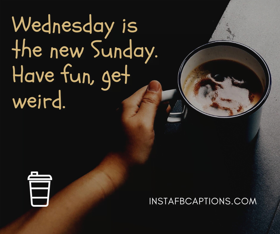 Wednesday is the new Sunday. Have fun, get weird  - Wednesday Captions for Facebook - 140+ &#8220;Hump Day&#8221; Wednesday Captions for Instagram &#8211; Making it Through the Week [2023]