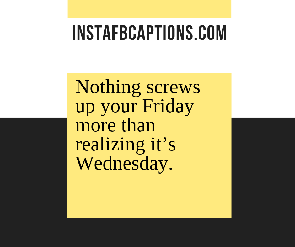 Nothing screws up your Friday more than realizing it’s Wednesday  - Wednesday Wisdom Captions - 140+ &#8220;Hump Day&#8221; Wednesday Captions for Instagram &#8211; Making it Through the Week [2023]