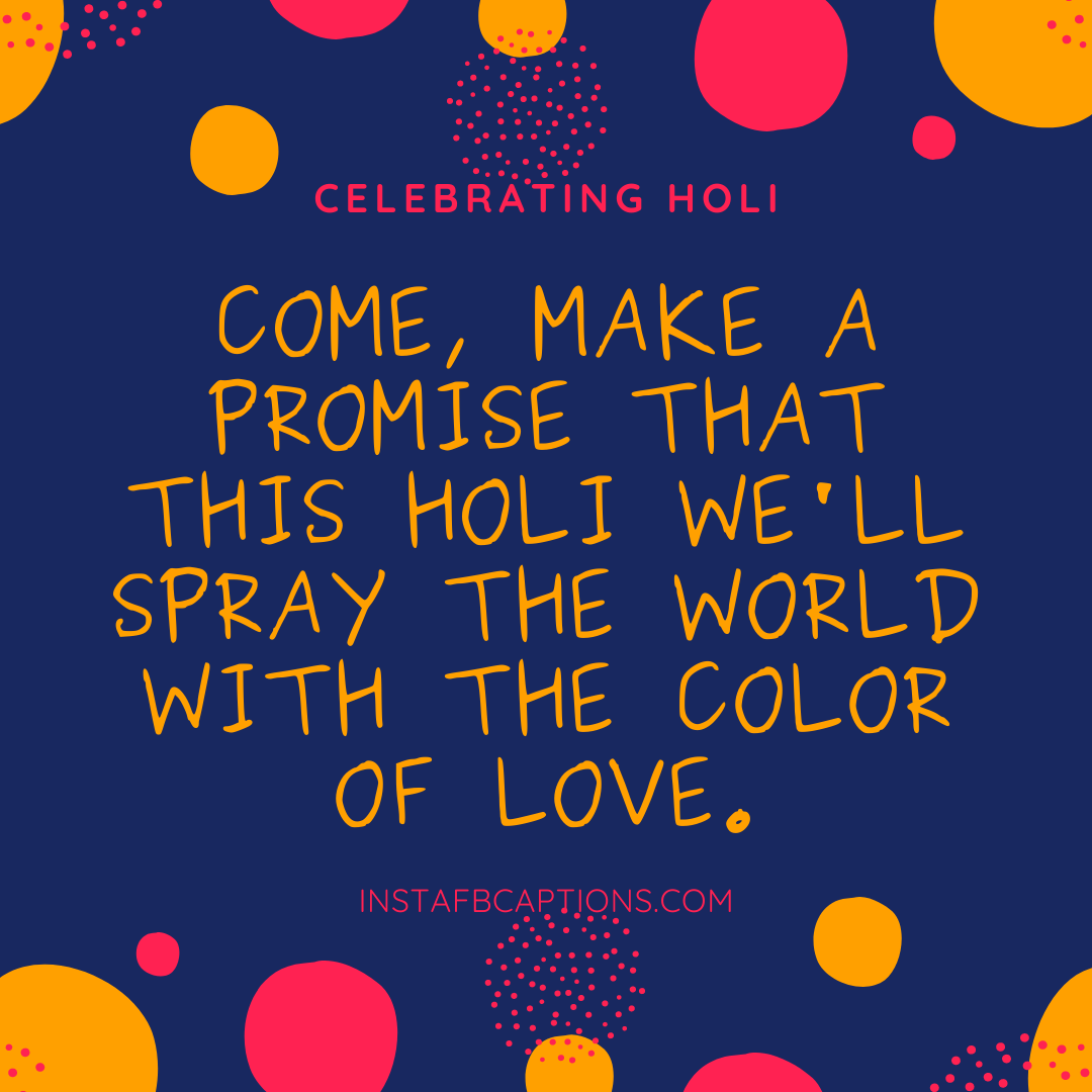 A caption written - "Come, make a promise that this Holi we'll spray the world with the color of love."  - Short Holi Captions - 150+ Best Holi Instagram Captions, Quotes &#038; Wishes [2023]