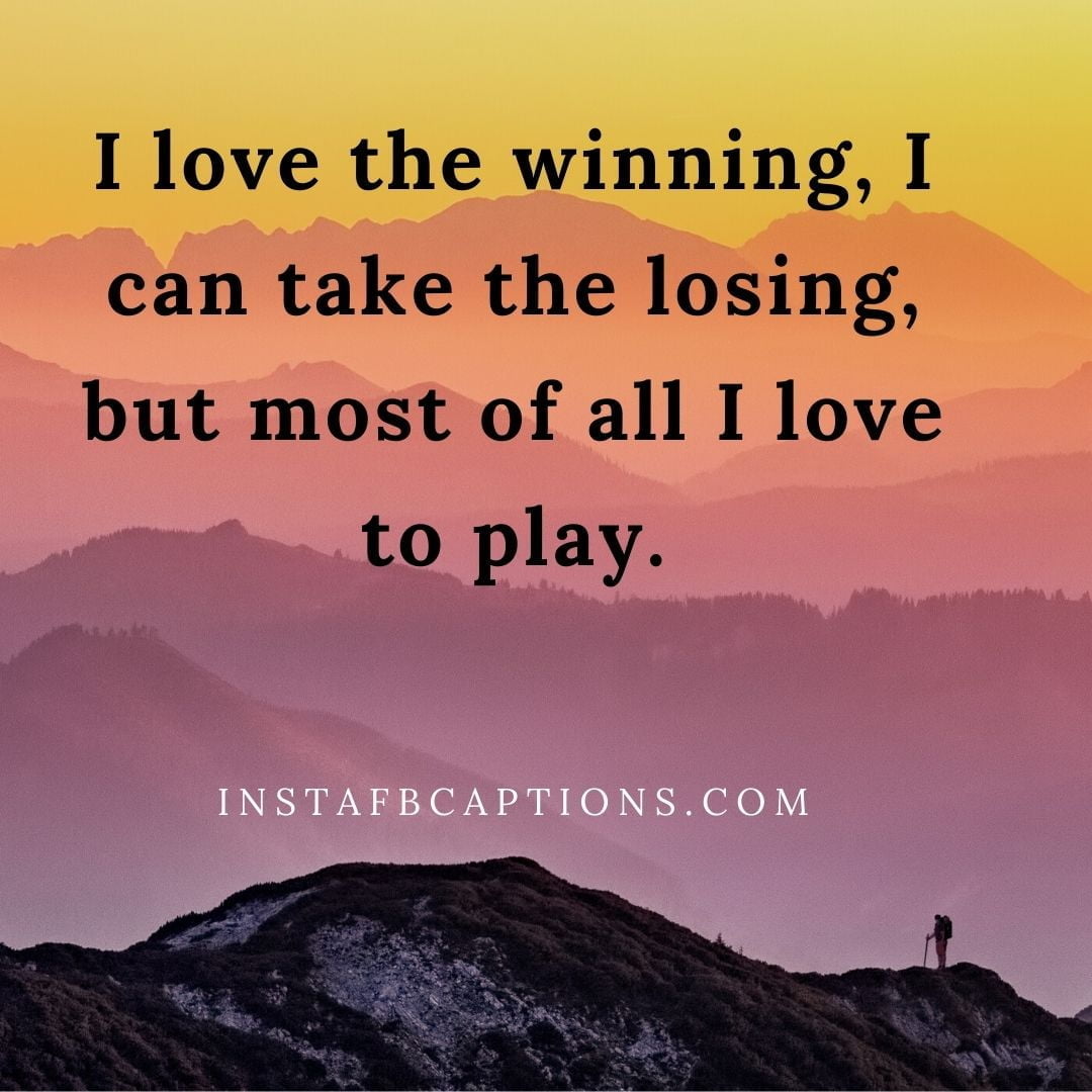 I love the winning, I can take the losing, but most of all I love to play  - Funny Sports Captions - [New Quotes] Sports Captions for Instagram in 2023