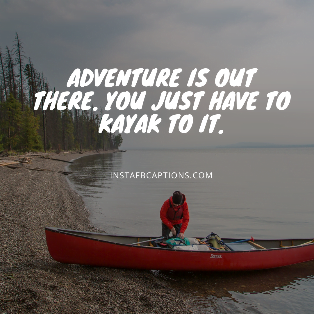 Adventure is out there. You just have to kayak to it.  - Kayaking Captions for First Timers - 100+ Amazing Paddling &#038; Kayaking Quotes in 2022