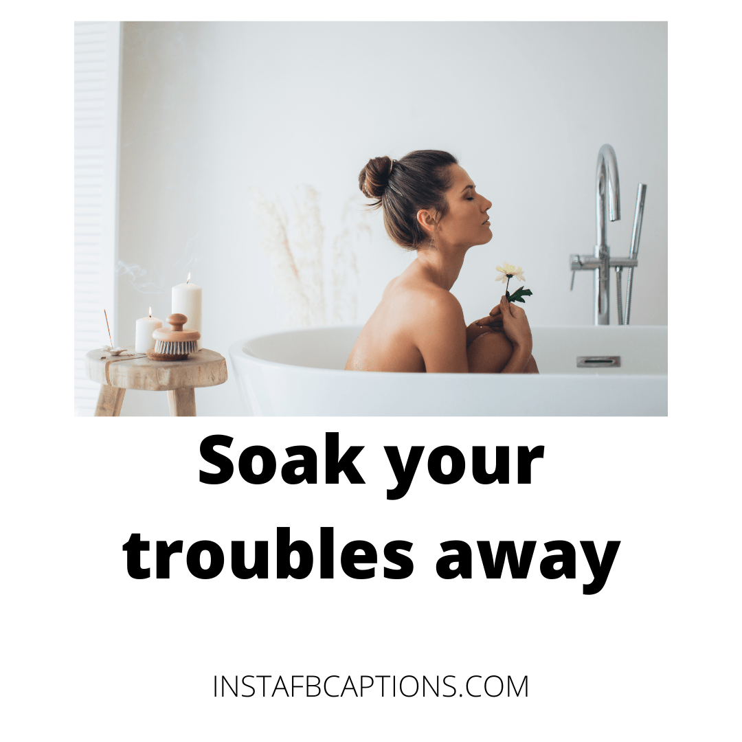 Soak your troubles away.  - Adorable Bathtub Selfcare Quotes    - Bathing Instagram Captions For Bath Tub Pictures &#8211; 2022