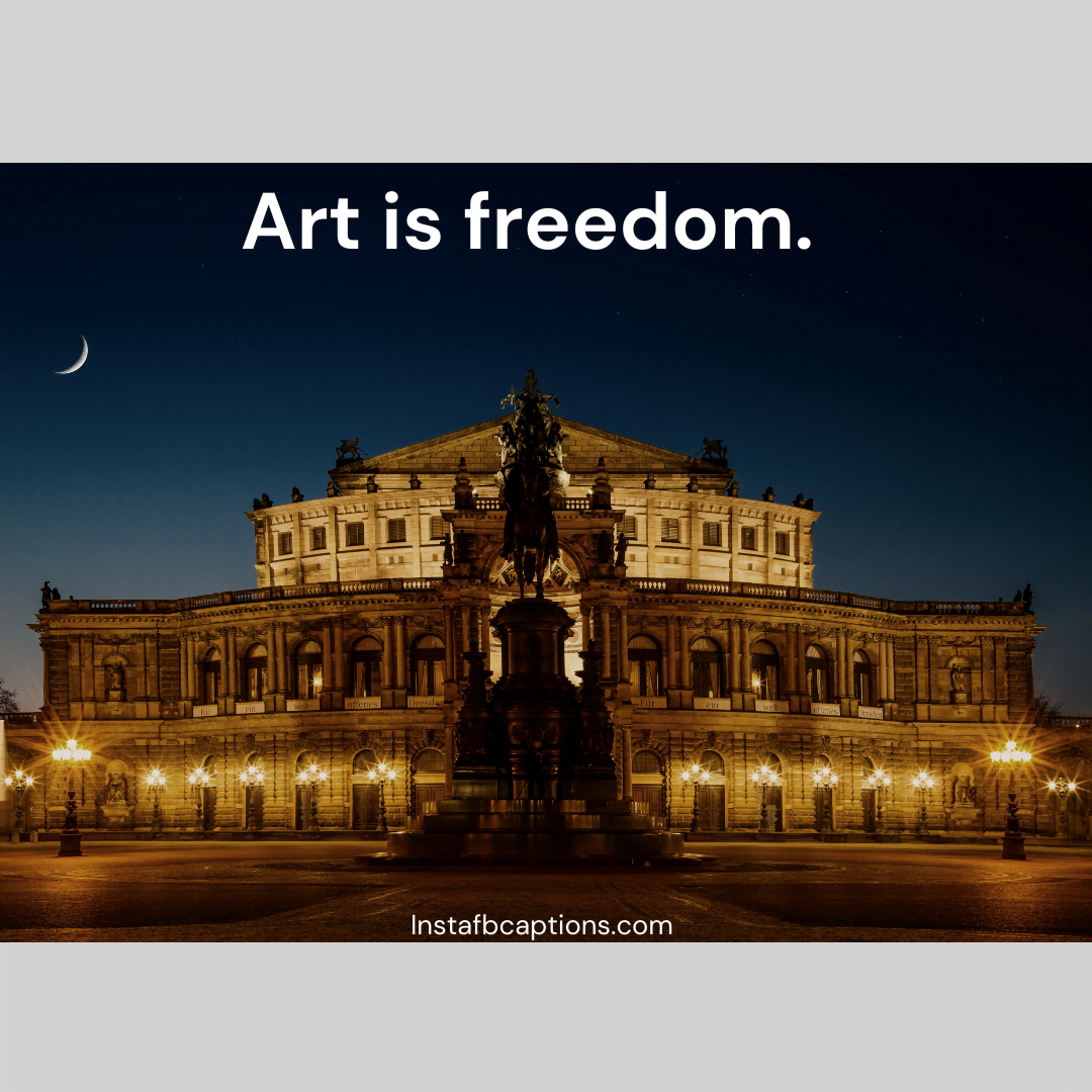 Art is freedom.  - Selfie captions for girls for museum pictures 1 1 - 75+ A Visit To Museum &#8211; Captions For Instagram Pictures