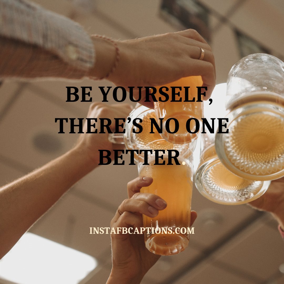 Be yourself. There’s no one better. dope captions - Cool Captions for All Your Instagram Posts - 250+ Dope Captions, Quotes &amp; Bios for Instagram | 2022