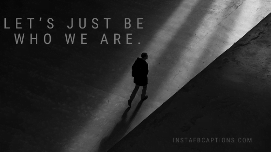 Let’s just be who we are.  - Short Quotes for Instagram - Stupid Instagram Captions For Dumb Photos In 2023