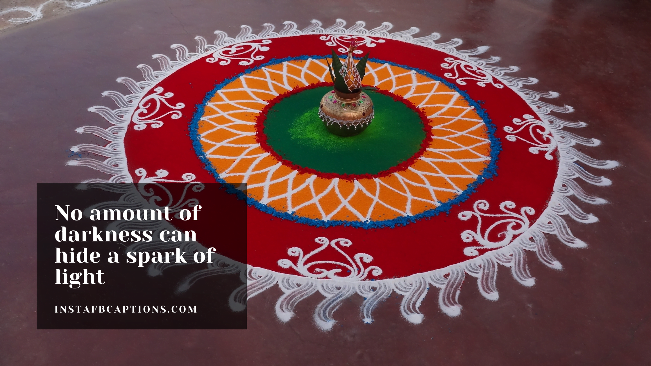 No amount of darkness can hide a spark of light  - Short Rangoli Captions 2021 - [170+] RANGOLI Instagram Captions and Quotes in 2023